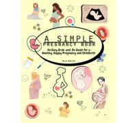 A Simple Pregnancy Book: An Easy Grab-and-Do Guide for a Healthy, Happy Pregnancy, Childbirth and Happy Journey through Motherhood