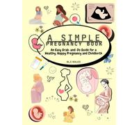 A Simple Pregnancy Book: An Easy Grab-and-Do Guide for a Healthy, Happy Pregnancy, Childbirth and Happy Journey through Motherhood