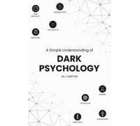 A Simple Understanding Of Dark Psychology: Become Mentally Strong By Exploring The Most Common Social And Personal Aspects Of Psychology.