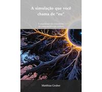 A simulação que você chama de "eu": A arquitetura da consciência, da computação e do cosmos