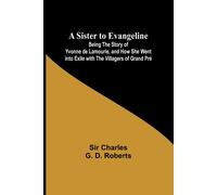 A Sister To Evangeline;Being The Story Of Yvonne De Lamourie, And How She Went Into Exile With The Villagers Of Grand Pré
