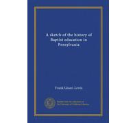 A sketch of the history of Baptist education in Pensylvania
