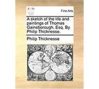 A Sketch of the Life and Paintings of Thomas Gainsborough, Esq. by Philip Thicknesse. Thicknesse, Philip (Auteur)
