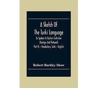 A Sketch Of The Turki Language As Spoken In Eastern Turkistan (Kashgar And Yarkand) Part Ii - Vocabulary; Turki - English