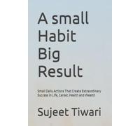 A small Habit Big Result: Small Daily Actions That Create Extraordinary Success in Life, Career, Health and Wealth