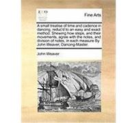 A Small Treatise of Time and Cadence in Dancing, Reduc'd to an Easy and Exact Method. Shewing How Steps, and Their Movements, Agree with the Notes, Weaver, John (Auteur)