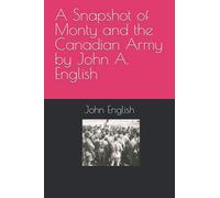 A Snapshot of Monty and the Canadian Army by John A. English