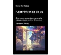 A sobrevivência do Eu: O eu como nuvem informacional e o seu percurso noutras dimensões Consciência quântica, conservação da experiência e universos multidimensionais