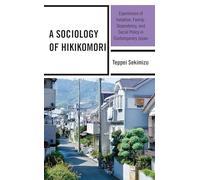 A Sociology of Hikikomori: Experiences of Isolation, Family-Dependency, and Social Policy in Contemporary Japan