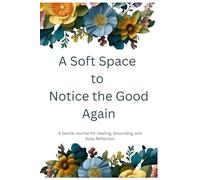 A Soft Space to Notice the Good Again: A Gentle Journal for Healing, Grounding, and Daily Reflection