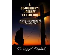 A Sojourner's Journey To True God : A Self Testimony To Glorify God