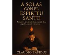 A SOLAS CON EL ESPÍRITU SANTO: Encuentros devocionales para una vida llena de poder, propósito y presencia
