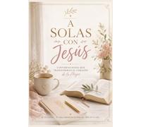 A Solas con Jesús: Conversaciones que transforman el corazón de la mujer