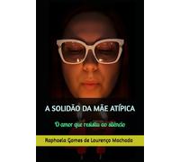 A SOLIDÃO DA MÃE ATÍPICA: O amor que resistiu ao silêncio