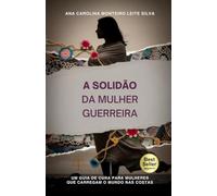 A Solidão da Mulher Guerreira: Um guia de cura para mulheres que carregam o mundo nas costas