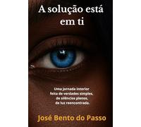 “A solução está em ti”: Uma jornada interior feita de verdades simples, de silêncios plenos, de luz reencontrada.