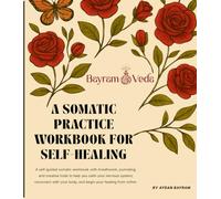 A Somatic Practice Workbook for Self-Healing: A Self-Guided Somatic Workbook with Breathwork, Journaling and Creative Tools to Calm Your Nervous System and Reconnect with Your Body
