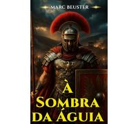 À Sombra da Águia: Romance histórico de aventura romana - Batalhas épicas, intrigas e heroísmo na Roma Antiga
