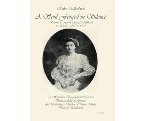 A Soul Forged in Silence: Volume 1: From Royal Childhood to Ex-ile - 1885 to 1922 A Historical Biographical Novel of Princess Alice of Greece, née ... Mother of Prince Philip, Duke of Edinburgh
