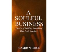 A Soulful Business: The Art of Building Something That Feeds You Back