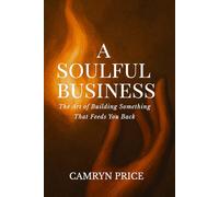 A Soulful Business: The Art of Building Something That Feeds You Back