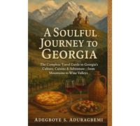 A Soulful Journey To Georgia: The Complete Travel Guide to Georgia’s Culture, Cuisine & Adventure-from Mountains to Wine Valleys