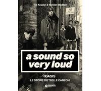 A sound so very loud. Oasis. Le storie dietro le canzoni