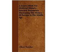 A Source Book for Medieval History - Selected Documents Illustrating the History of Europe in the Middle Age Thatcher, Oliver (Auteur)