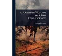 A Southern Woman's War Time Reminiscences