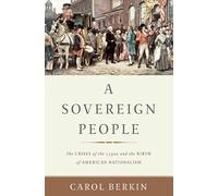 A Sovereign People: The Crises of the 1790s and the Birth of American Nationalism