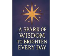 A Spark of Wisdom to Brighten Every Day: Short Sayings with the Power to Transform Your Daily Life