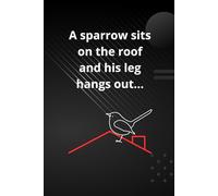 A sparrow sits on the roof and his leg hangs out: A blank notebook to write down and draw anything you want.
