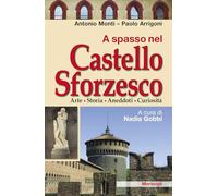 A spasso nel Castello Sforzesco. Arte, storia, aneddoti, curiosità