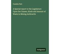 A Special report to the Legislature Upon the Causes, Kinds and Amount of Waste in Mining Anthracite