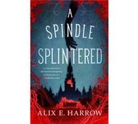 A Spindle Splintered by Alix E. Harrow Alix E. Harrow (Auteur)
