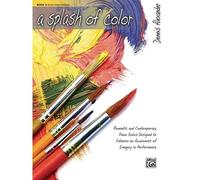 A Splash Of Color, Bk 1: Romantic And Contemporary Piano Solos Designed To Enhance An Awareness Of Imagery In Performance