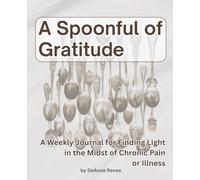 A Spoonful of Gratitude; A Weekly Journal for Finding Light in the Midst of Chronic Pain or Illness-- 52 Week Gratitude Journal