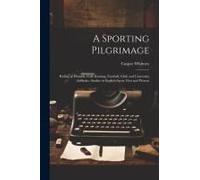 A Sporting Pilgrimage; Riding To Hounds, Golf, Rowing, Football, Club And University Athletics. Studies In English Sport, Past And Present