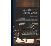 A Sporting Pilgrimage; Riding To Hounds, Golf, Rowing, Football, Club And University Athletics. Studies In English Sport, Past And Present
