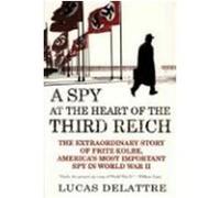 A Spy at the Heart of the Third Reich: The Extraordinary Story of Fritz Kolbe, America's Most Important Spy in World War II Delattre, Lucas (Auteur)