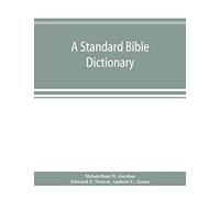 A Standard Bible Dictionary; Designed As A Comprehensive Guide To The Scriptures, Embracing Their Languages, Literature, History, Biography, Manners And Customs, And Their Theology