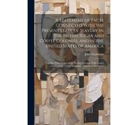 A Statement Of Facts Connected With The Present State Of Slavery In The British Sugar And Coffee Colonies, And In The United States Of America: Togeth