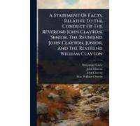 A Statement Of Facts, Relative To The Conduct Of The Reverend John Clayton, Senior, The Reverend John Clayton, Junior, And The Reverend William Clayton