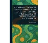 A Statement Of Facts Tending To Establish An Estimate Of The True Value And Present State Of Vaccination