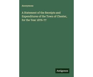 A Statement of the Receipts and Expenditures of the Town of Chester, for the Year 1876-77