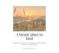 A Steady Place to Land: A Memoir of Survival, Healing, and Choosing Something Different