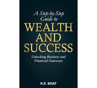 A Step-by-Step Guide to Wealth and Success: Unlocking Business and Financial Gateways
