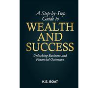 A Step-by-Step Guide to Wealth and Success: Unlocking Business and Financial Gateways