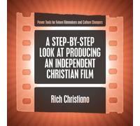 A Step-By-Step Look at Producing an Independent Christian Film