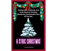 A STOIC CHRISTMAS: Finding Calm, Gratitude, And Inner Peace In The Most Wonderful, And Stressful Time Of The Year